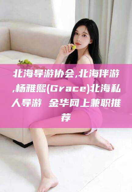 陕西北海导游协会,北海伴游,杨雅熙(Grace)北海私人导游 金华网上兼职推荐