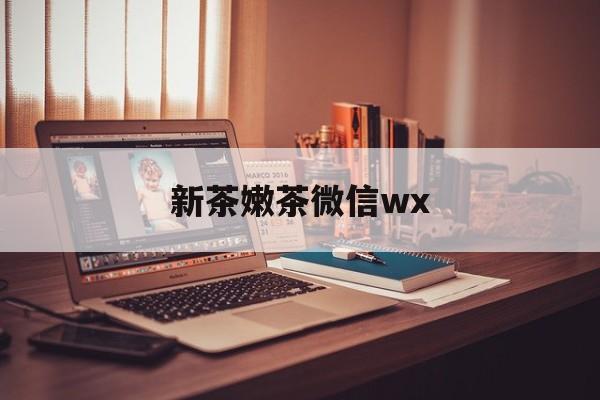 陕西包含新茶嫩茶微信wx的词条