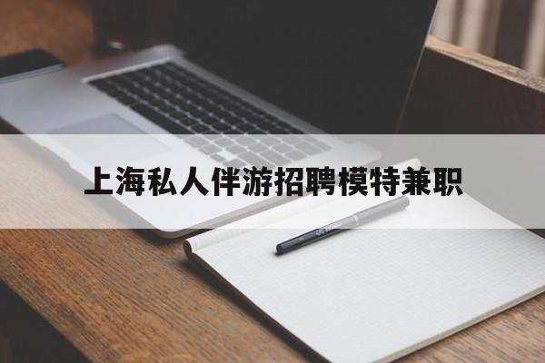 陕西关于上海私人伴游招聘模特兼职的信息